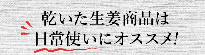 乾いた生姜商品は日常使いにオススメ!